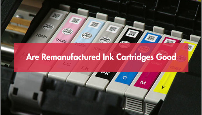 Are Remanufactured Ink Cartridges Good