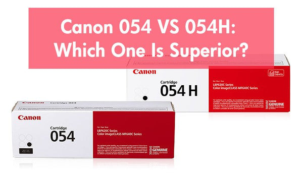 Canon 054 VS 054H: Which One Is Superior?