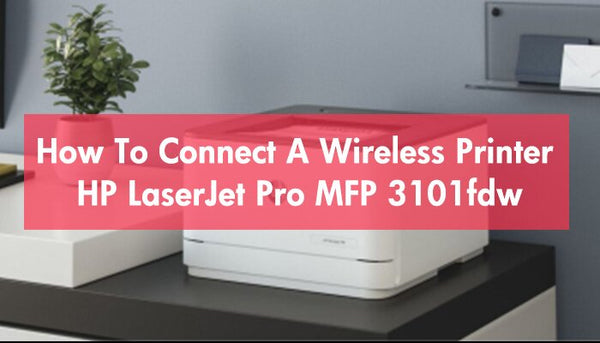 How To Connect A Wireless Printer HP LaserJet Pro MFP 3101fdw?