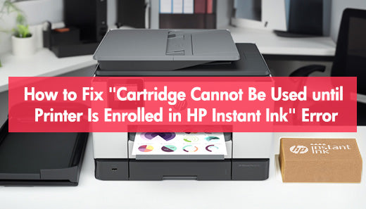 How to Fix "Cartridge Cannot Be Used until Printer Is Enrolled in HP Instant Ink" Error