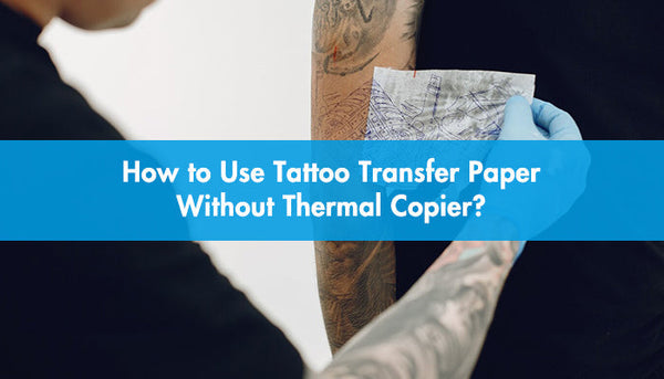 How to Use Tattoo Transfer Paper Without a Thermal Copier