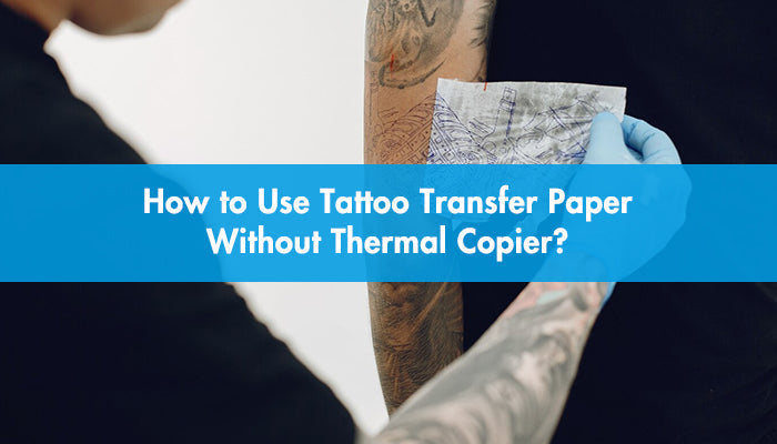 How to Use Tattoo Transfer Paper Without a Thermal Copier