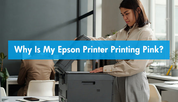 Why Is My Epson Printer Printing Pink?